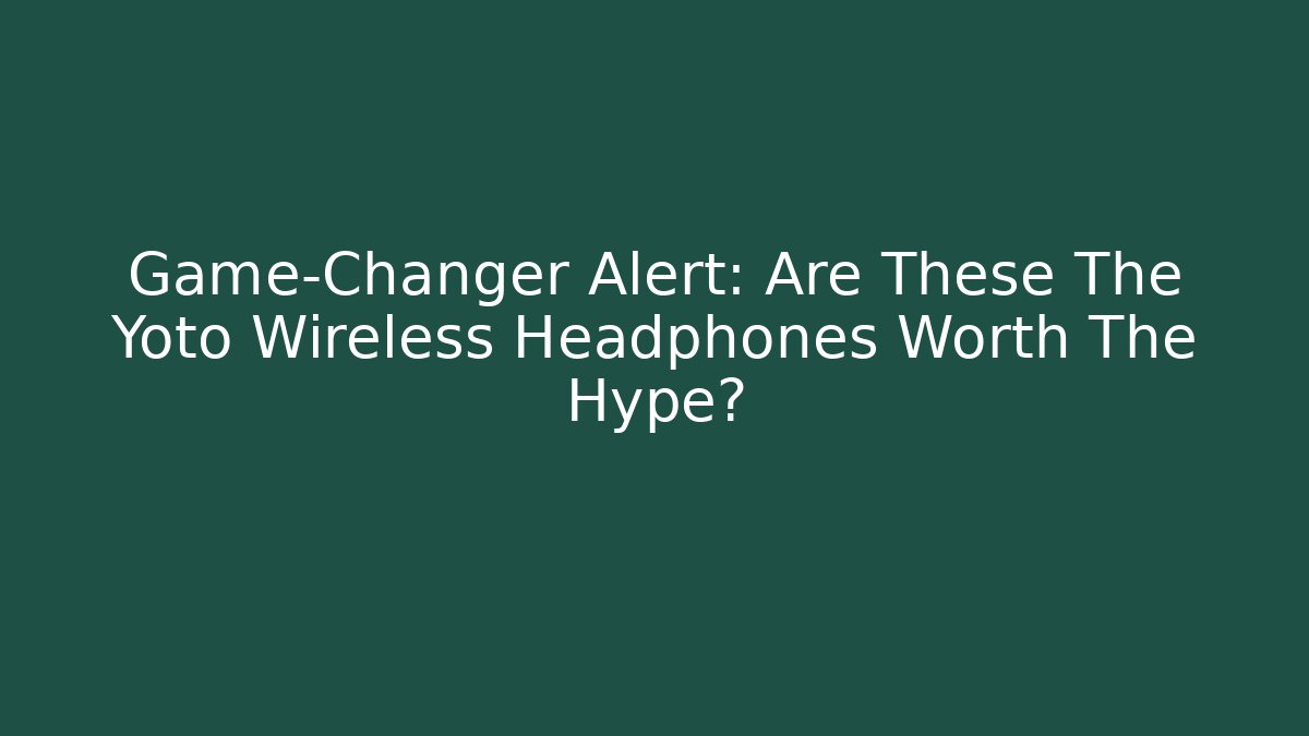 Game-Changer Alert: Are These The Yoto Wireless Headphones Worth The Hype?