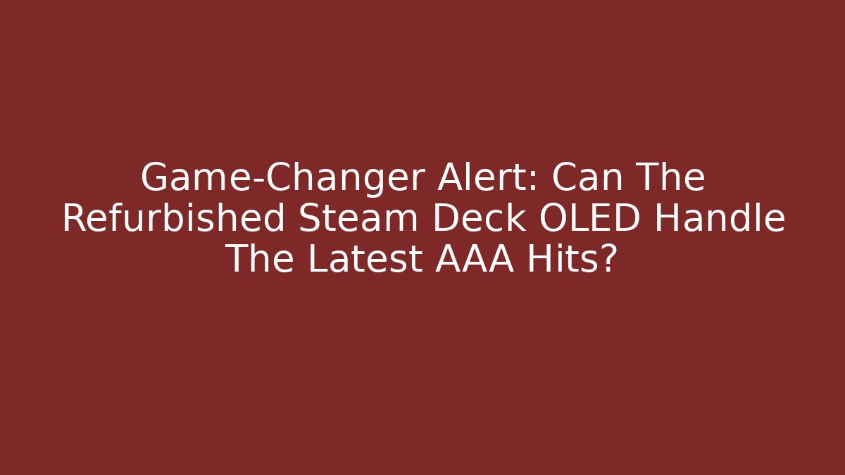 Game-Changer Alert: Can The Refurbished Steam Deck OLED Handle The Latest AAA Hits?