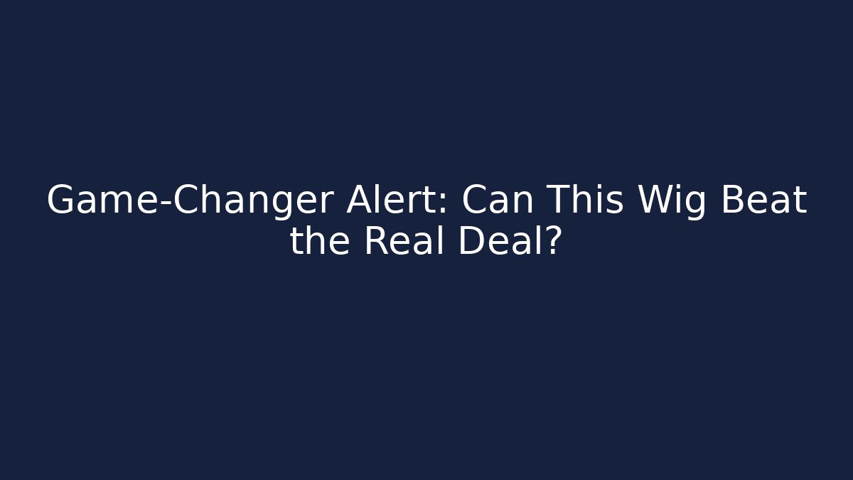 Game-Changer Alert: Can This Wig Beat the Real Deal?