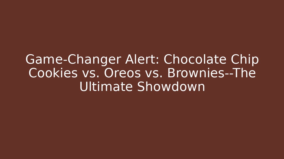 Game-Changer Alert: Chocolate Chip Cookies vs. Oreos vs. Brownies—The Ultimate Showdown