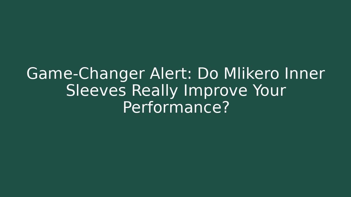 Game-Changer Alert: Do Mlikero Inner Sleeves Really Improve Your Performance?