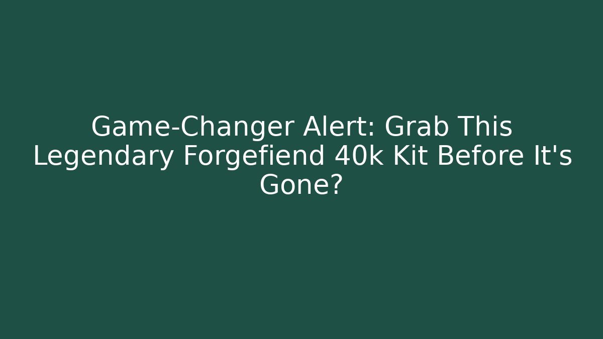 Game-Changer Alert: Grab This Legendary Forgefiend 40k Kit Before It’s Gone?