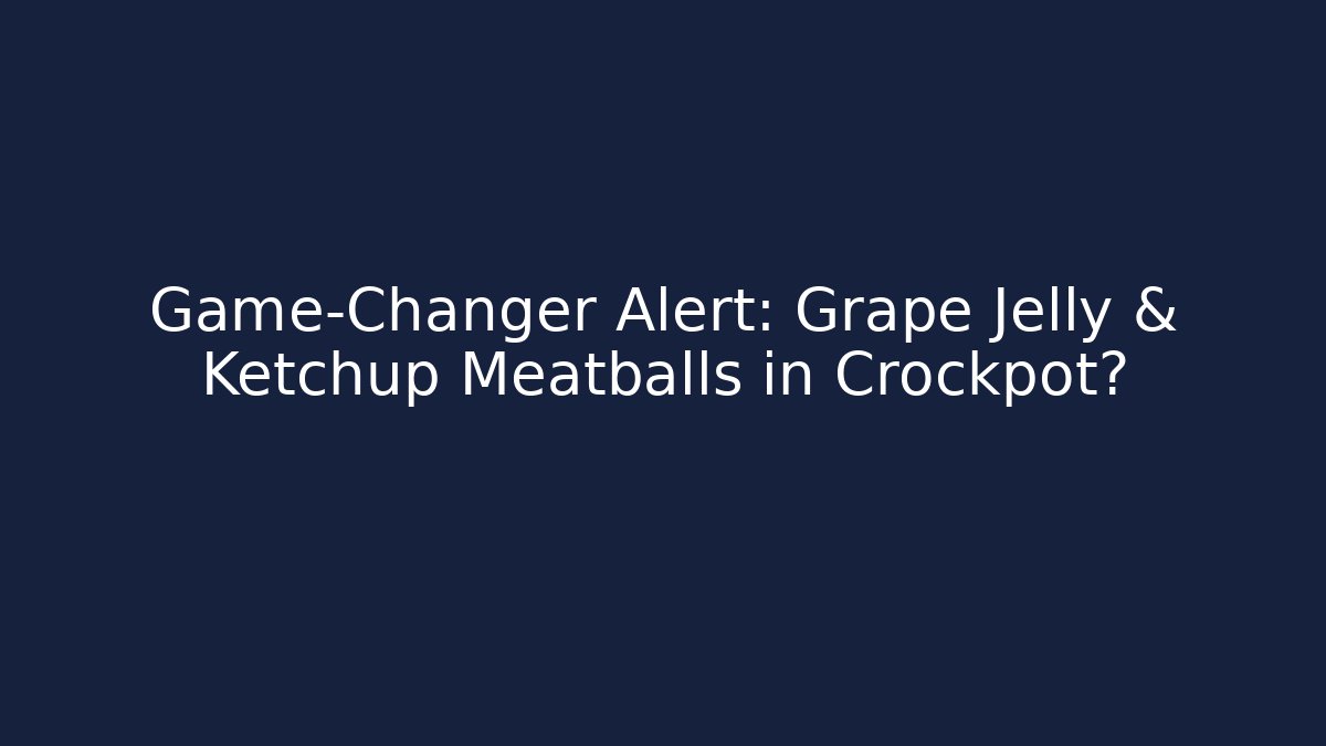 Game-Changer Alert: Grape Jelly & Ketchup Meatballs in Crockpot?