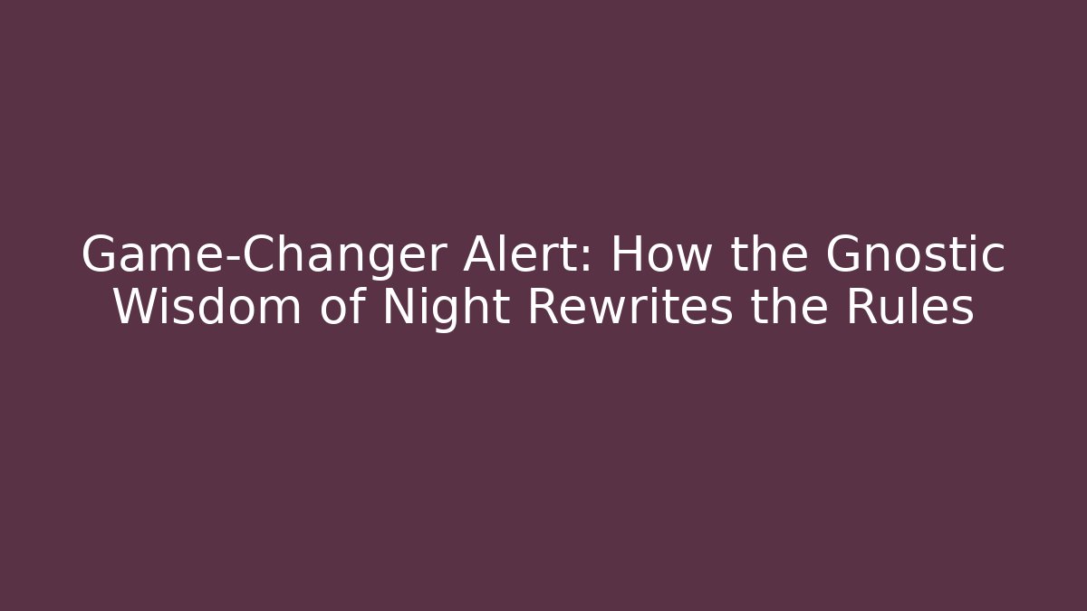 Game-Changer Alert: How the Gnostic Wisdom of Night Rewrites the Rules
