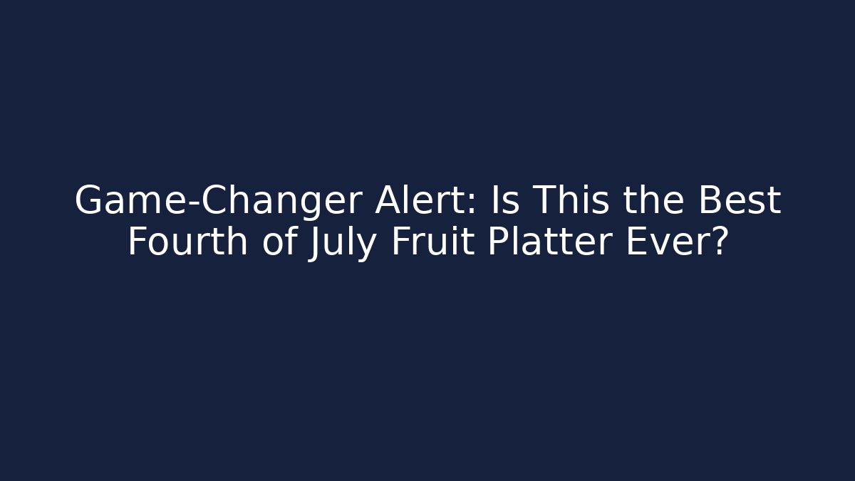 Game-Changer Alert: Is This the Best Fourth of July Fruit Platter Ever?