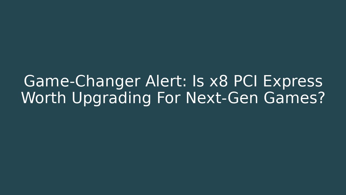 Game-Changer Alert: Is x8 PCI Express Worth Upgrading For Next-Gen Games?