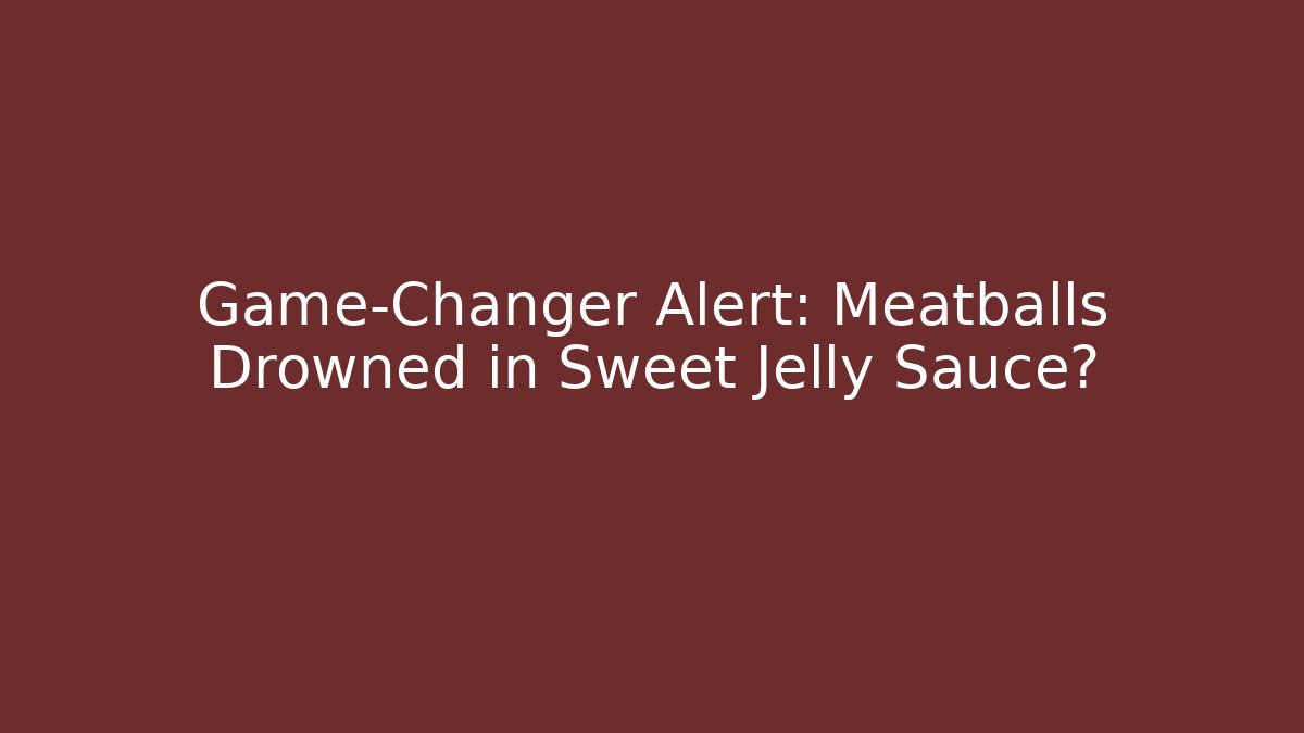 Game-Changer Alert: Meatballs Drowned in Sweet Jelly Sauce?