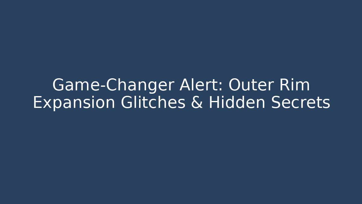 Game-Changer Alert: Outer Rim Expansion Glitches & Hidden Secrets - Critter Realm