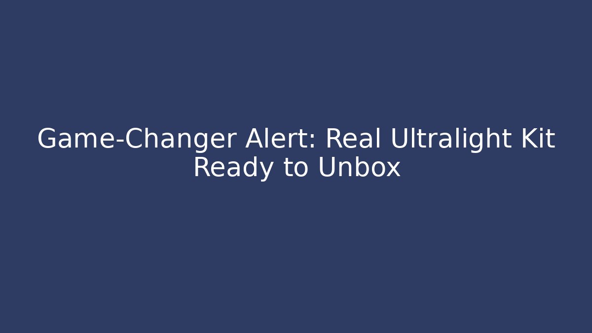 Game-Changer Alert: Real Ultralight Kit Ready to Unbox