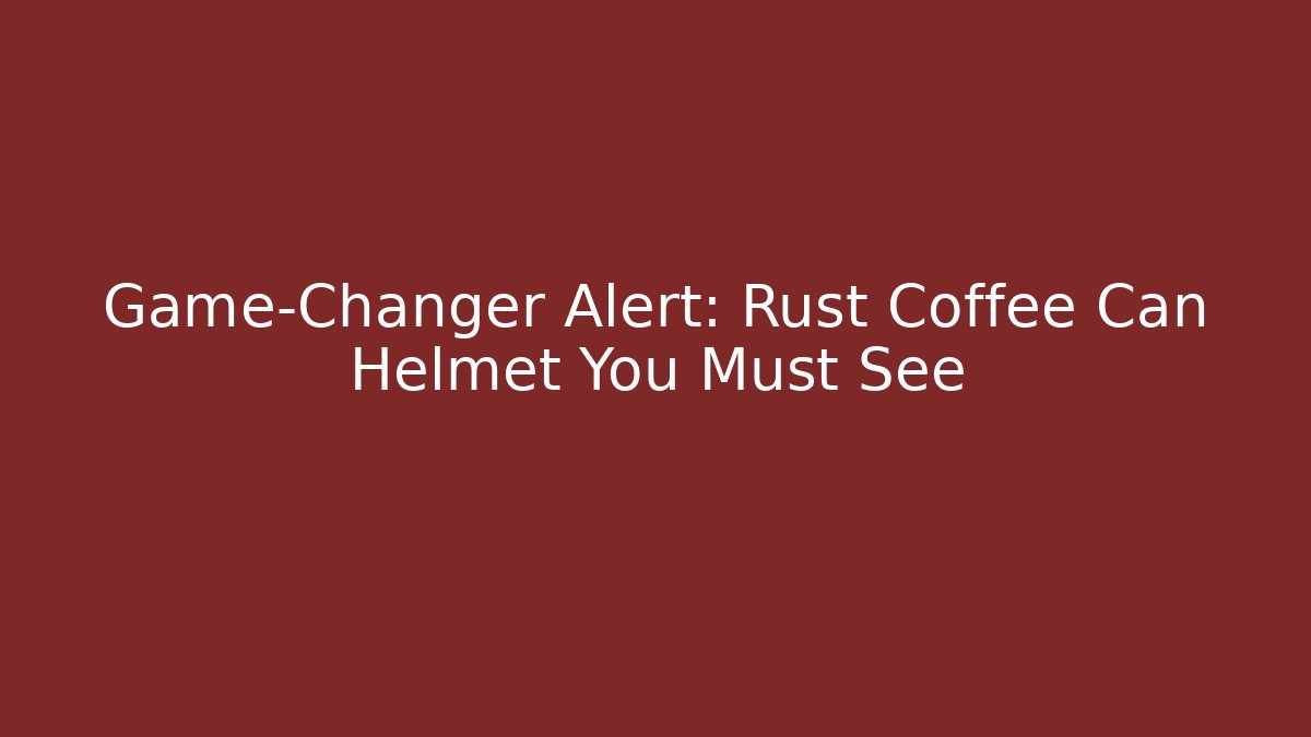Game-Changer Alert: Rust Coffee Can Helmet You Must See