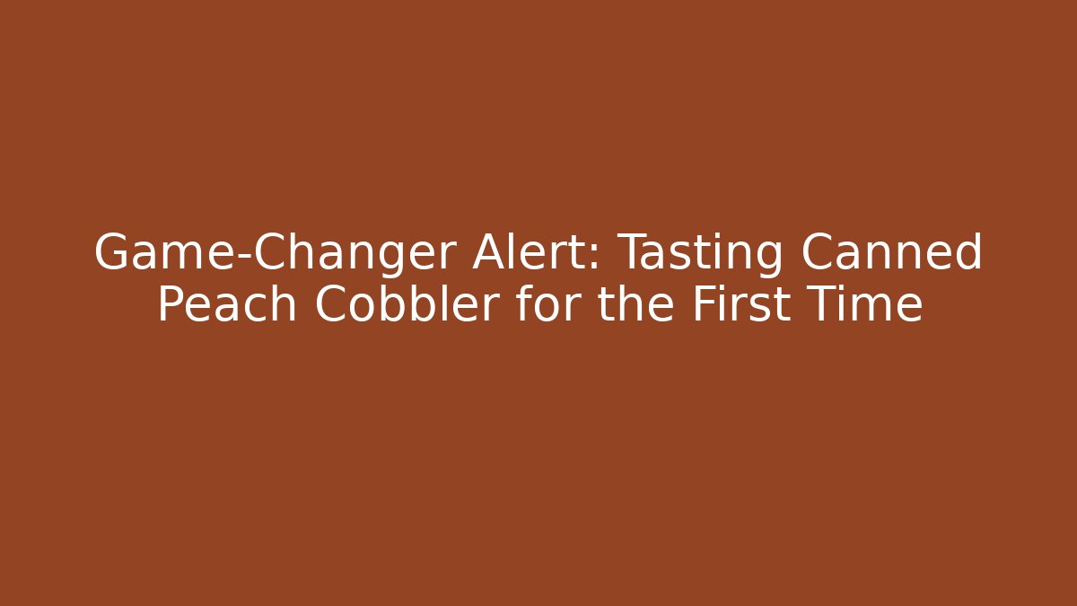 Game-Changer Alert: Tasting Canned Peach Cobbler for the First Time