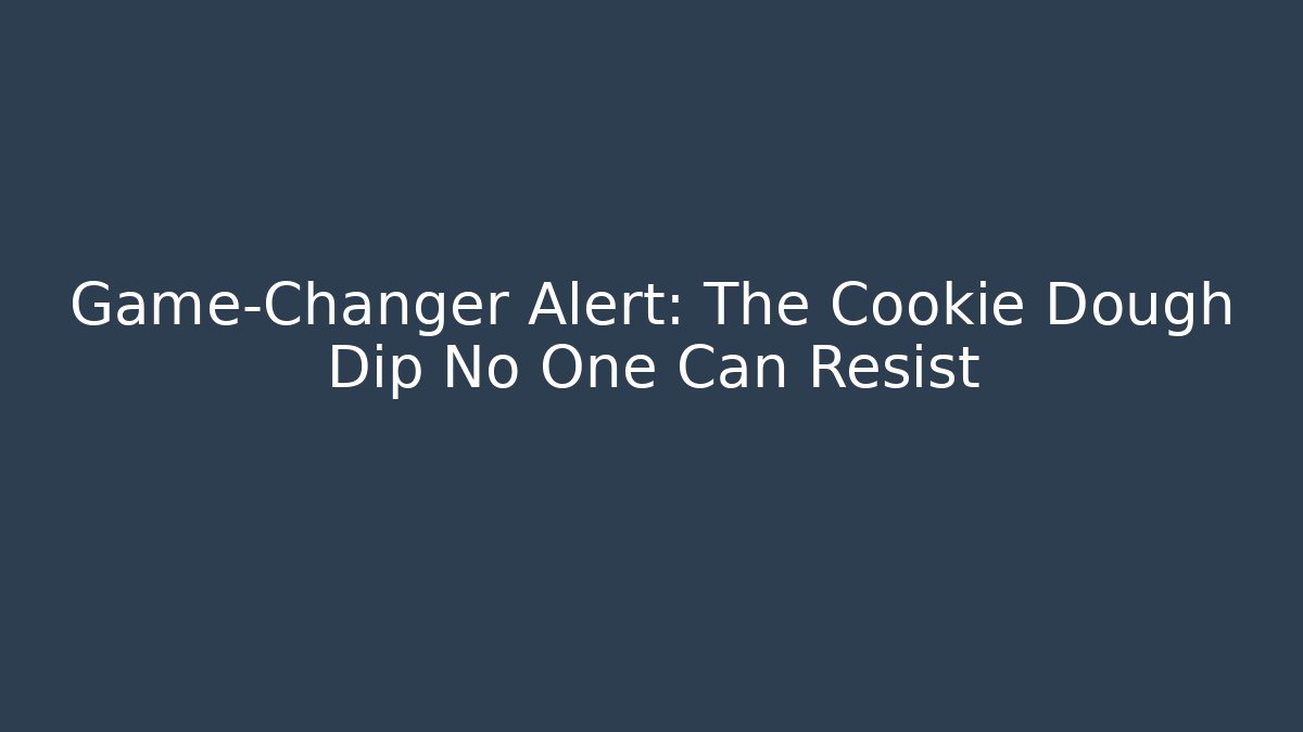 Game-Changer Alert: The Cookie Dough Dip No One Can Resist