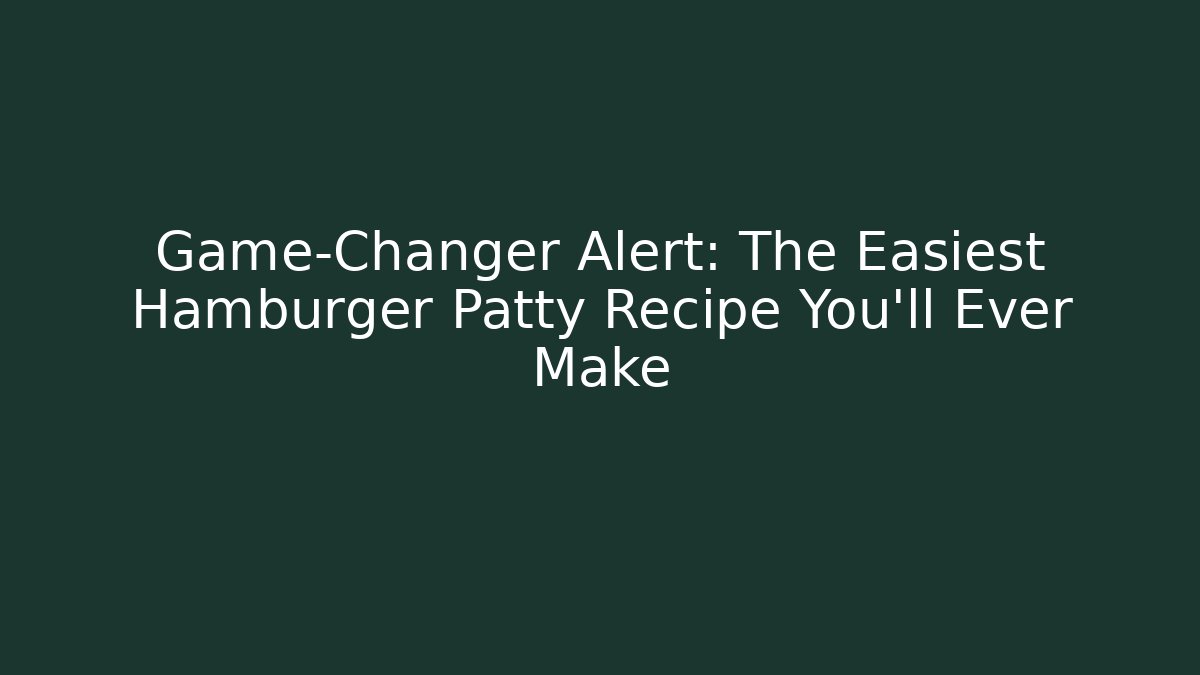 Game-Changer Alert: The Easiest Hamburger Patty Recipe You'll Ever Make