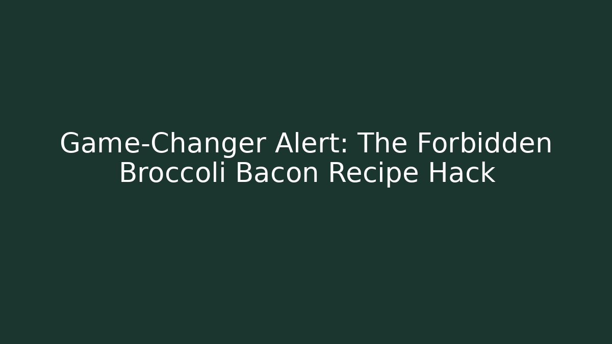 Game-Changer Alert: The Forbidden Broccoli Bacon Recipe Hack