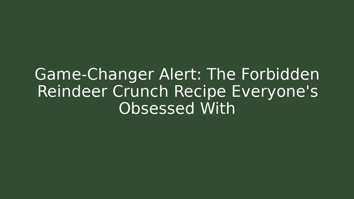 Game-Changer Alert: The Forbidden Reindeer Crunch Recipe Everyone’s Obsessed With