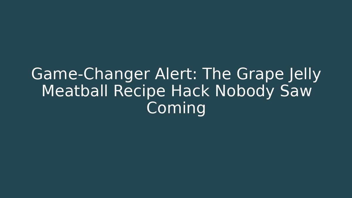Game-Changer Alert: The Grape Jelly Meatball Recipe Hack Nobody Saw Coming