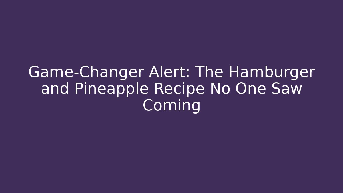 Game-Changer Alert: The Hamburger and Pineapple Recipe No One Saw Coming