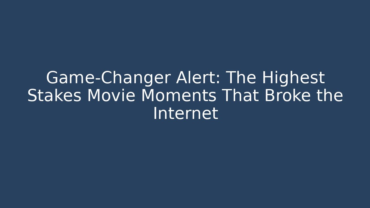 Game-Changer Alert: The Highest Stakes Movie Moments That Broke the Internet