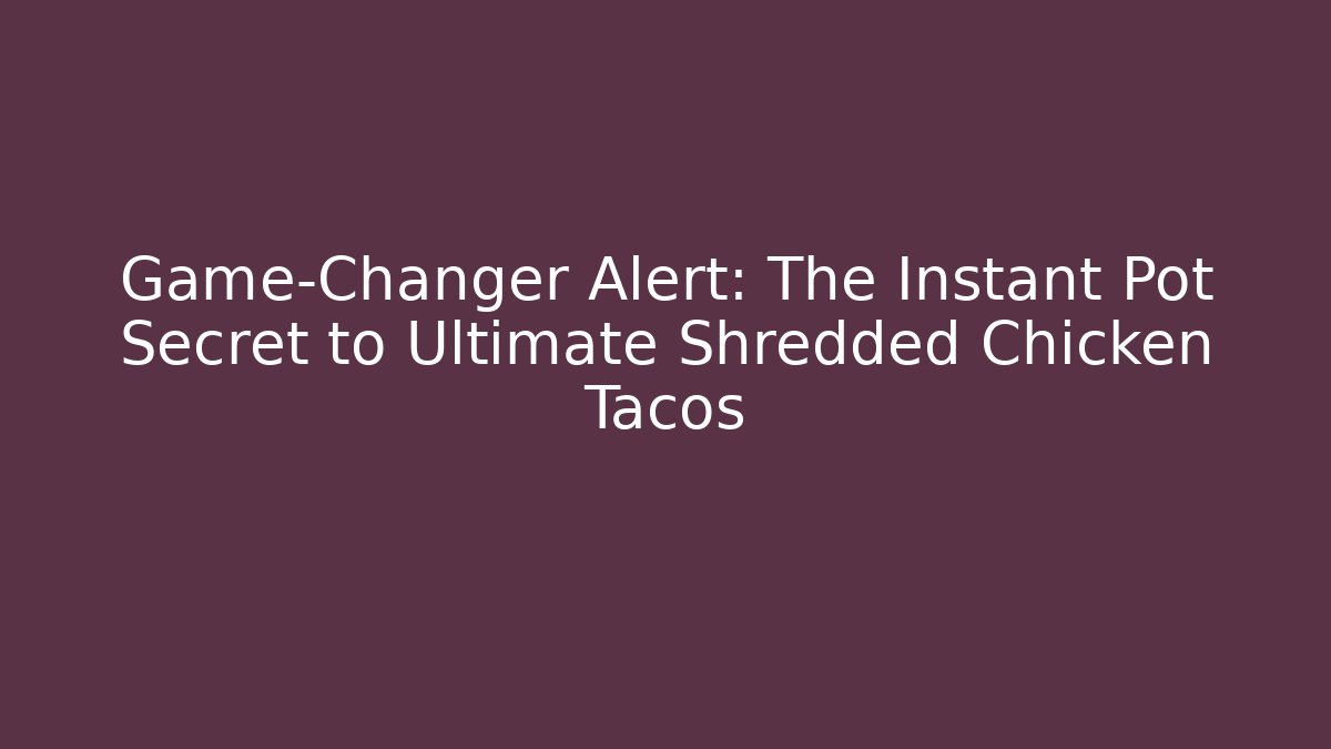 Game-Changer Alert: The Instant Pot Secret to Ultimate Shredded Chicken Tacos