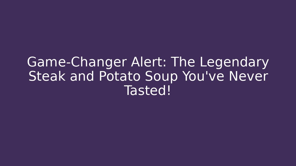 Game-Changer Alert: The Legendary Steak and Potato Soup You’ve Never Tasted!