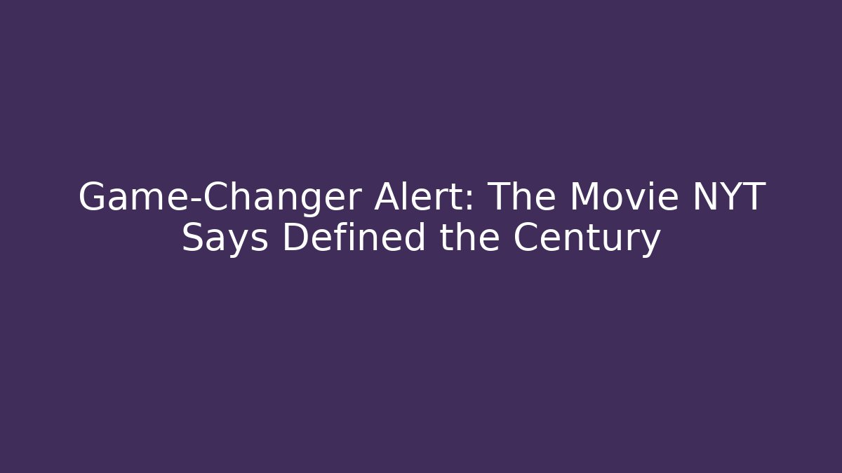 Game-Changer Alert: The Movie NYT Says Defined the Century