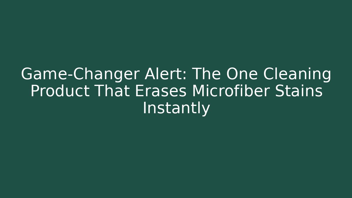 Game-Changer Alert: The One Cleaning Product That Erases Microfiber Stains Instantly - Critter Realm