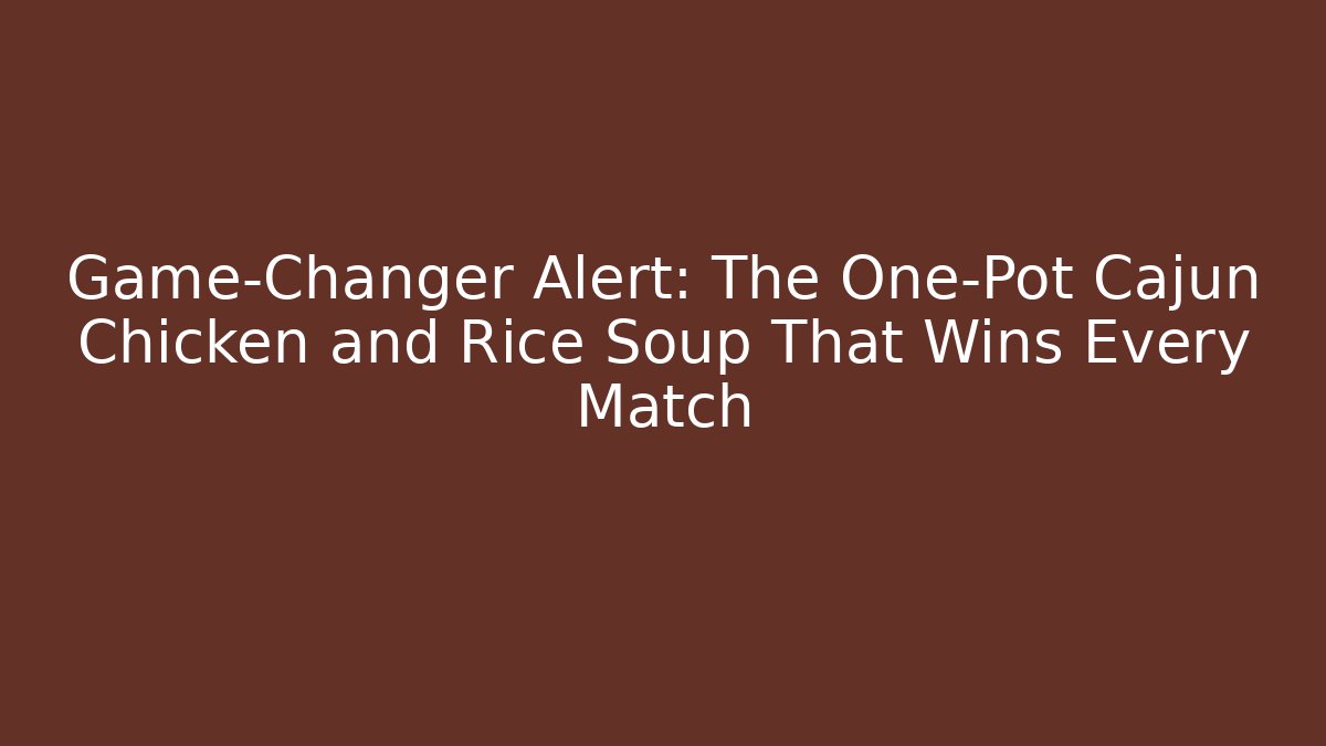 Game-Changer Alert: The One-Pot Cajun Chicken and Rice Soup That Wins Every Match