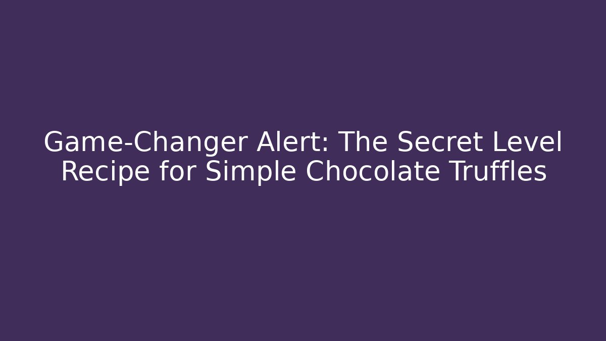 Game-Changer Alert: The Secret Level Recipe for Simple Chocolate Truffles