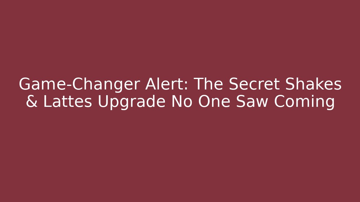 Game-Changer Alert: The Secret Shakes & Lattes Upgrade No One Saw Coming