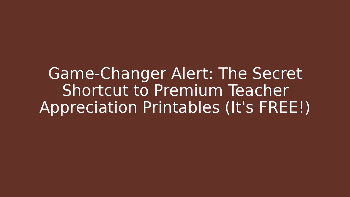 Game-Changer Alert: The Secret Shortcut to Premium Teacher Appreciation Printables (It's FREE!)