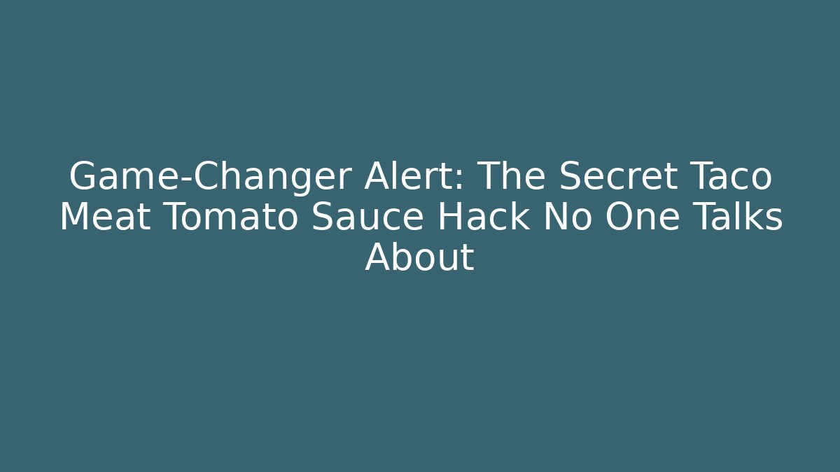 Game-Changer Alert: The Secret Taco Meat Tomato Sauce Hack No One Talks About