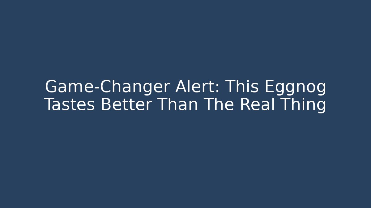 Game-Changer Alert: This Eggnog Tastes Better Than The Real Thing