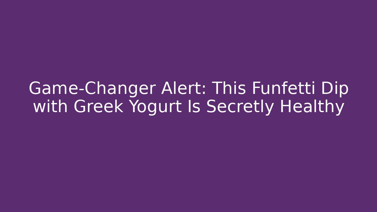 Game-Changer Alert: This Funfetti Dip with Greek Yogurt Is Secretly Healthy