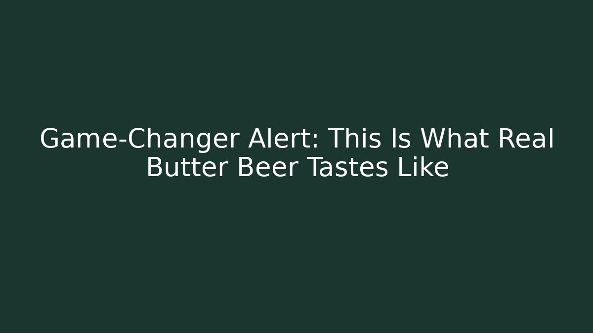 Game-Changer Alert: This Is What Real Butter Beer Tastes Like