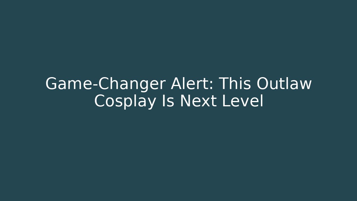Game-Changer Alert: This Outlaw Cosplay Is Next Level