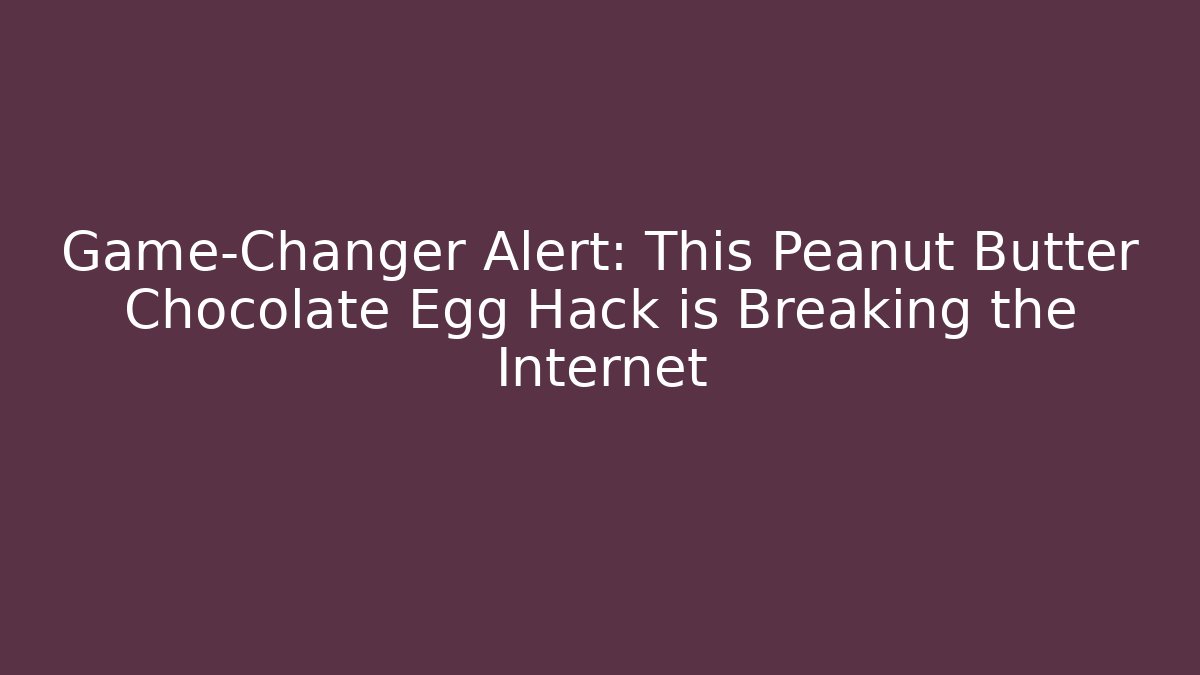 Game-Changer Alert: This Peanut Butter Chocolate Egg Hack is Breaking the Internet