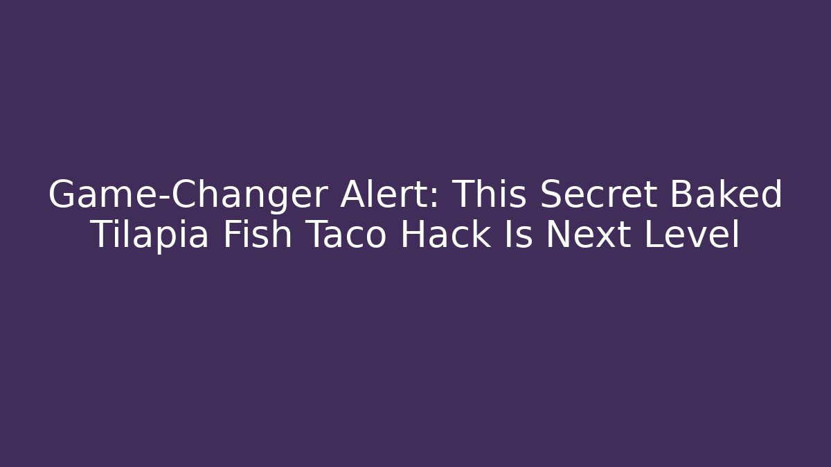 Game-Changer Alert: This Secret Baked Tilapia Fish Taco Hack Is Next Level