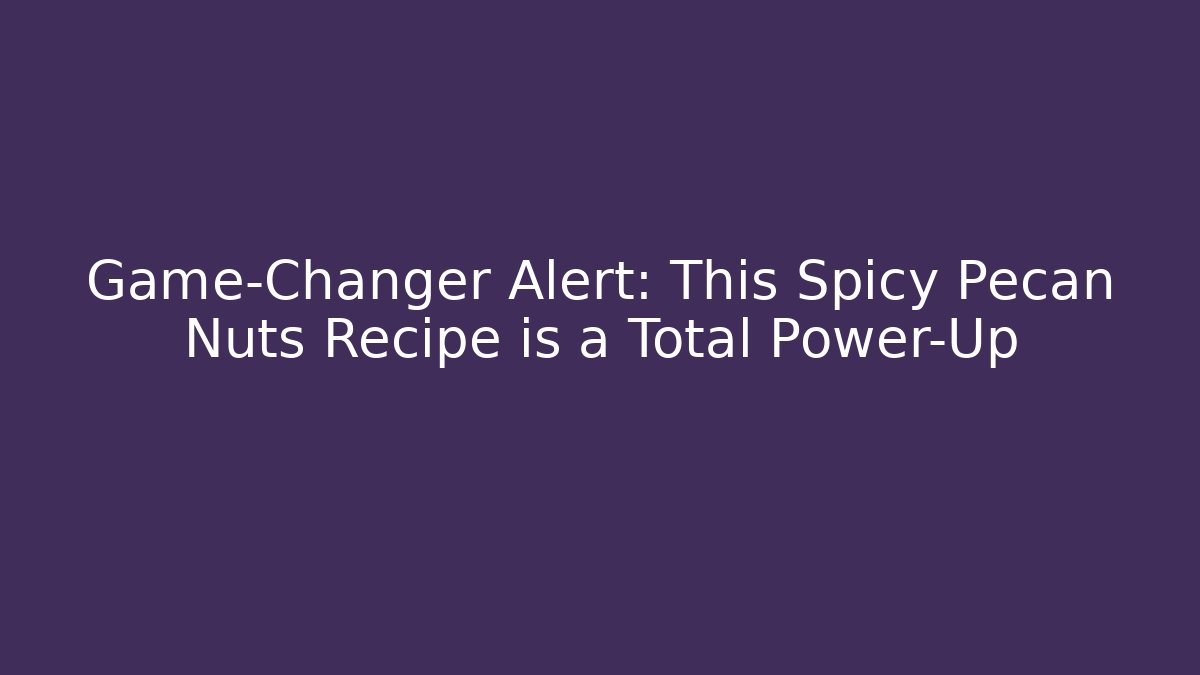 Game-Changer Alert: This Spicy Pecan Nuts Recipe is a Total Power-Up - Critter Realm