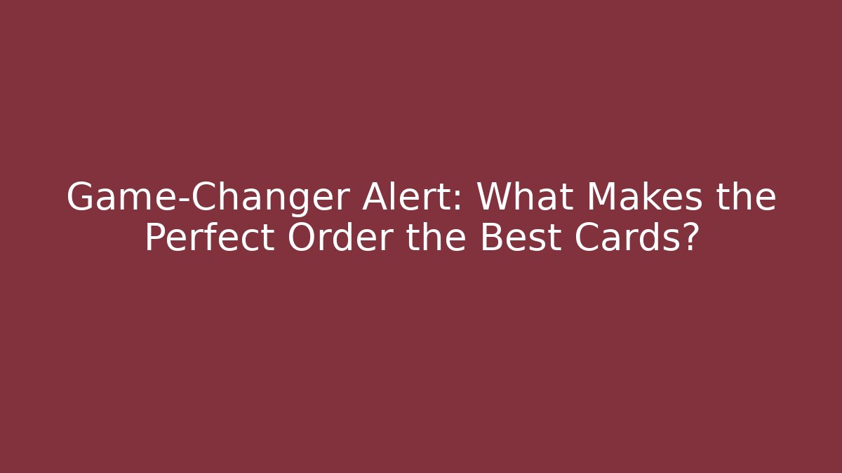 Game-Changer Alert: What Makes the Perfect Order the Best Cards? - Critter Realm