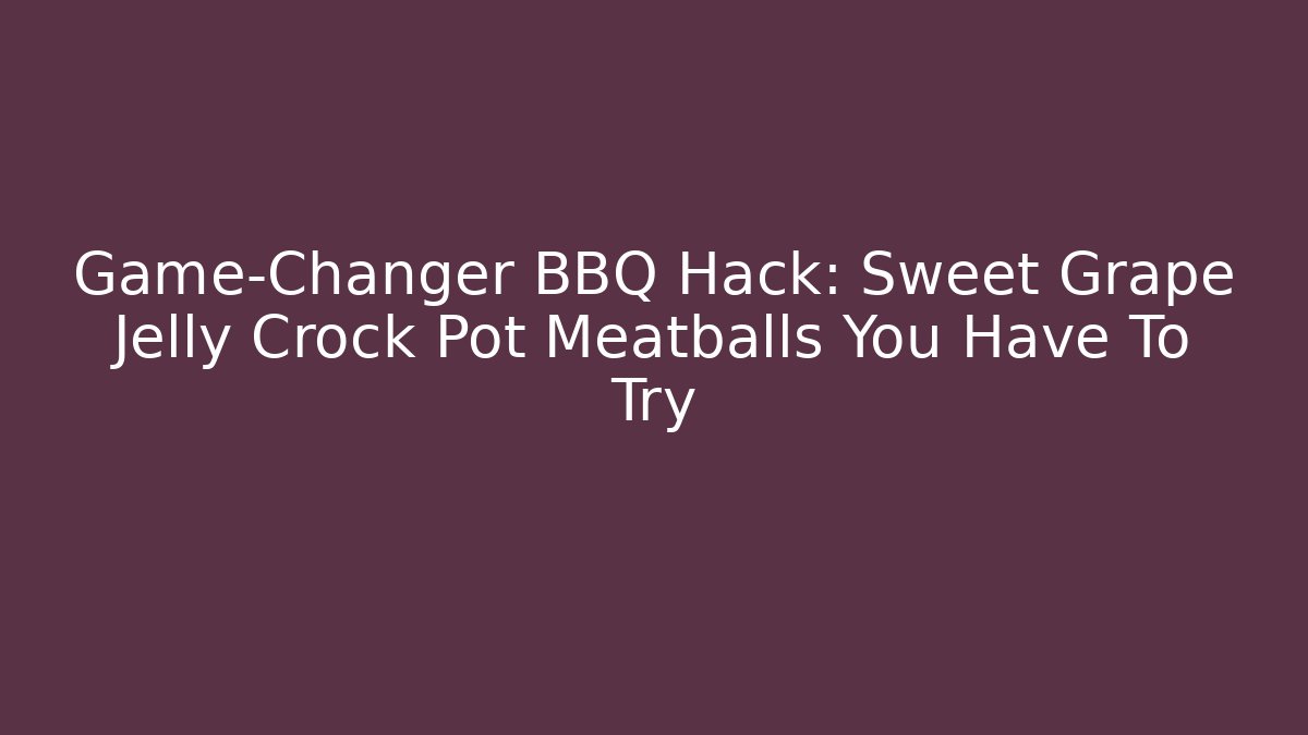 Game-Changer BBQ Hack: Sweet Grape Jelly Crock Pot Meatballs You Have To Try