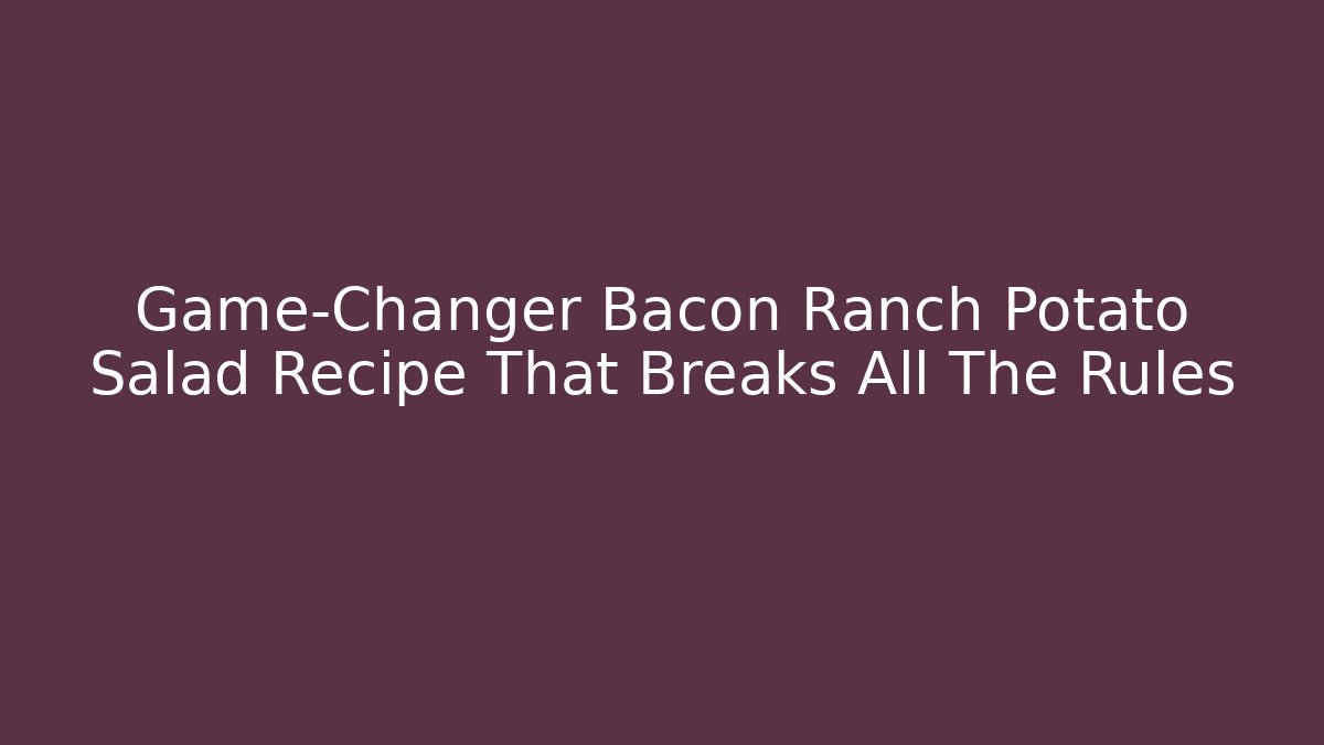 Game-Changer Bacon Ranch Potato Salad Recipe That Breaks All The Rules