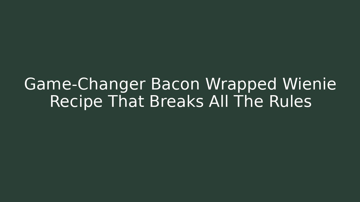 Game-Changer Bacon Wrapped Wienie Recipe That Breaks All The Rules