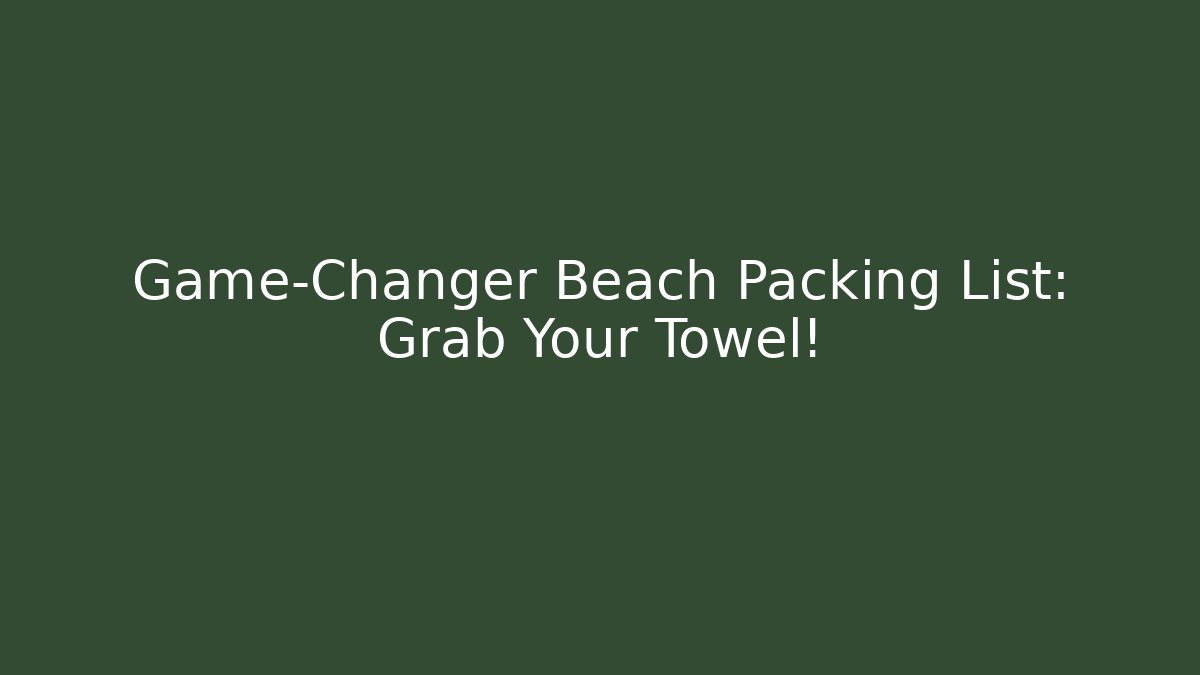 Game-Changer Beach Packing List: Grab Your Towel! - Critter Realm