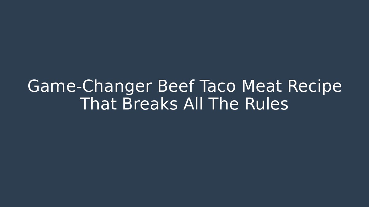 Game-Changer Beef Taco Meat Recipe That Breaks All The Rules - Critter Realm