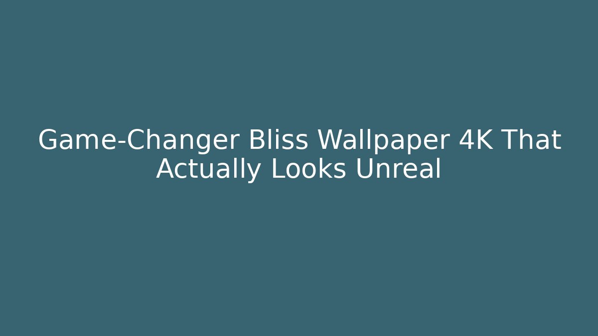 Game-Changer Bliss Wallpaper 4K That Actually Looks Unreal