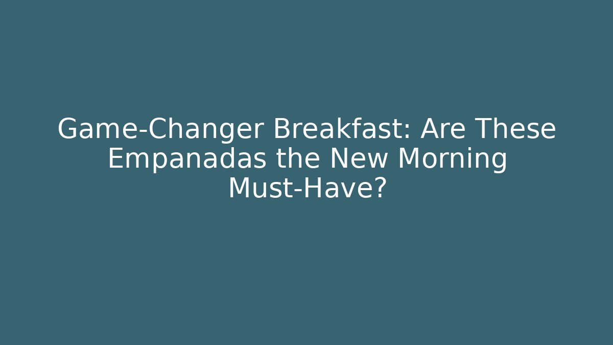 Game-Changer Breakfast: Are These Empanadas the New Morning Must-Have?