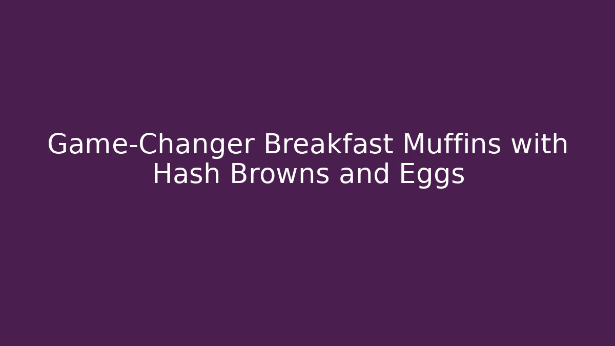 Game-Changer Breakfast Muffins with Hash Browns and Eggs - Critter Realm