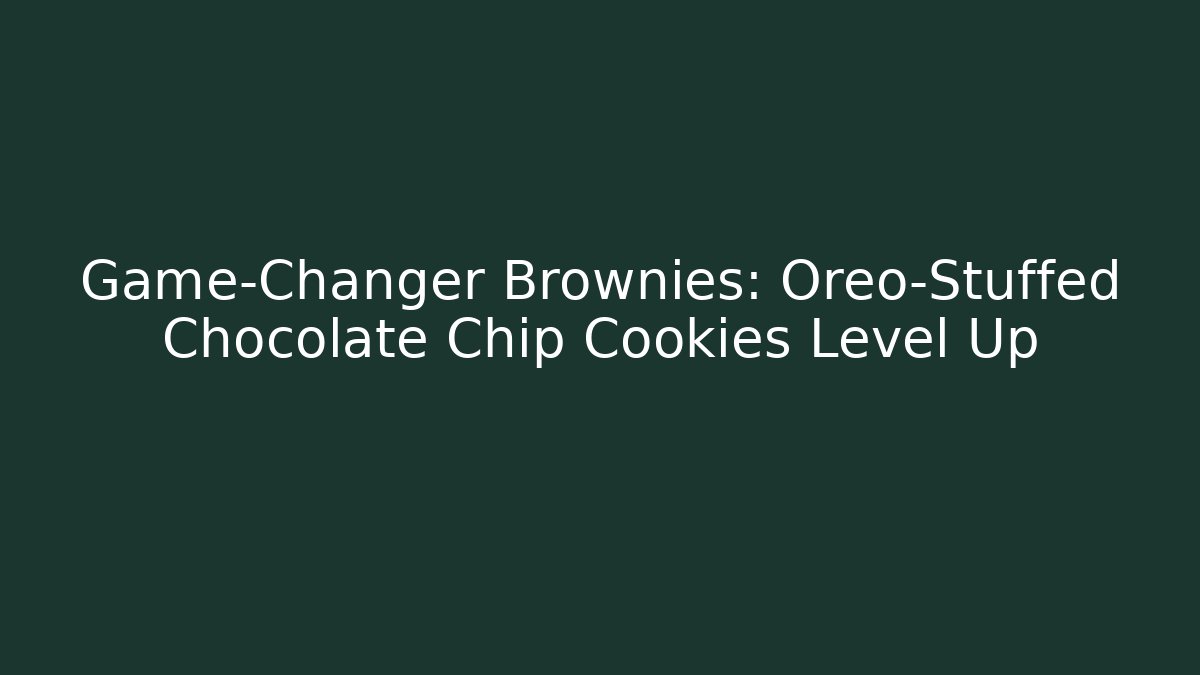 Game-Changer Brownies: Oreo-Stuffed Chocolate Chip Cookies Level Up