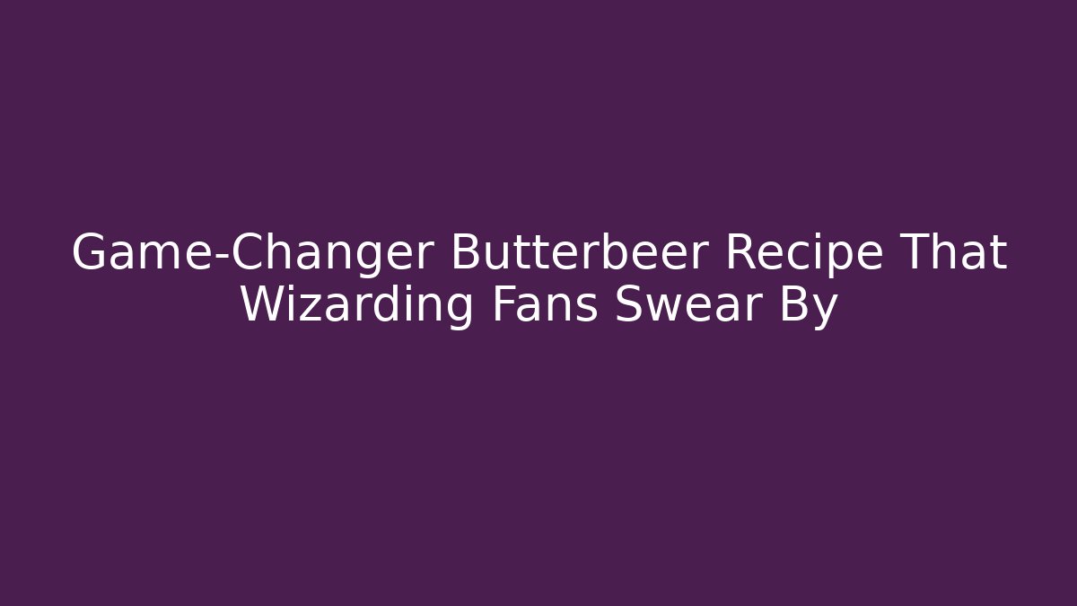 Game-Changer Butterbeer Recipe That Wizarding Fans Swear By