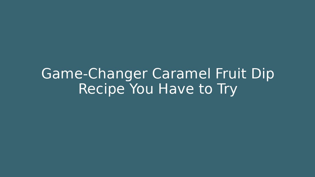 Game-Changer Caramel Fruit Dip Recipe You Have to Try
